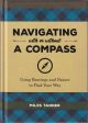 NAVIGATING WITH OR WITHOUT A COMPASS: USING BEARINGS AND NATURE TO FIND YOUR WAY. By Miles Tanner.