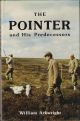 THE POINTER AND HIS PREDECESSORS. AN ILLUSTRATED HISTORY OF THE POINTING DOG FROM THE EARLIEST TIMES. By William Arkwright.