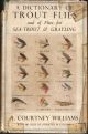 A DICTIONARY OF TROUT FLIES: AND OF FLIES FOR SEA-TROUT AND GRAYLING. By A. Courtney Williams.