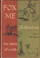 FOX ME: THE STORY OF A CUB. By J.K. Stanford.