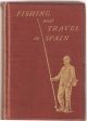 FISHING AND TRAVEL IN SPAIN: A GUIDE TO THE ANGLER. By Walter M. Gallichan ('Geoffrey Mortimer').