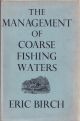 THE MANAGEMENT OF COARSE FISHING WATERS. By Eric Birch.