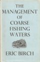 THE MANAGEMENT OF COARSE FISHING WATERS. By Eric Birch.