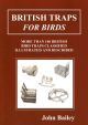 BRITISH TRAPS FOR BIRDS. MORE THAN 140 BRITISH BIRD TRAPS CLASSIFIED, ILLUSTRATED AND DESCRIBED. By John Bailey.