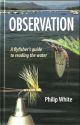 OBSERVATION: A FLYFISHER'S GUIDE TO READING THE WATER. By Philip White.